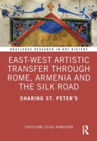 East-West Artistic Transfer through Rome, Armenia and the Silk Road: Sharing St. Peter's 1032070234 Book Cover