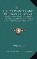 The Forest Planter and Pruner's Assistant: Being a Practical Treatise on the Management of the Native and Exotic, Forest Trees, Commonly Cultivated in Great Britain; Respecting Which Every Useful Info 1165540630 Book Cover