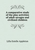 A Comparative Study of the Play Activities of Adult Savages and Civilized Children 5518855265 Book Cover