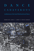 Dance Cadaverous: Antiblackness of the Social World and Social Theory 1478039701 Book Cover