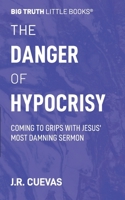 The Danger of Hypocrisy: Coming to Grips with Jesus' Most Damning Sermon (Big Truth little books) 1733604146 Book Cover