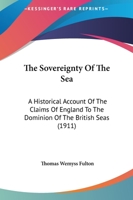 The Sovereignty Of The Sea: A Historical Account Of The Claims Of England To The Dominion Of The British Seas 1169378765 Book Cover