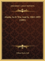 Alaska as it was and is, 1865-1895: Annual Presidential Address Delivered Before the Philosophical Society of Washington, December 6, 1895 1149730803 Book Cover