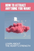 How To Attract Anything You Want: Learn About The Heart’s Strength: The Natural Laws Of The Universe B097SRS7FS Book Cover