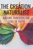 The Creation Naturalist: Nature Through the Lens of Faith B0DHS3WFKB Book Cover