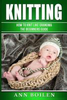 knitting: How to Knit like Grandma- The complete Begginers Guide 154245106X Book Cover