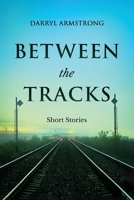 BETWEEN THE TRACKS: Short Stories 1807021076 Book Cover