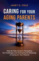 Caring for Your Aging Parents: Step-By-Step Guide to Navigating the Challenges and Embracing the Blessings of Caring for Your Parents B0CJXGD4RR Book Cover