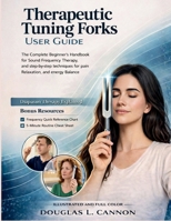 Therapeutic Tuning Forks User Guide: The Complete Beginner’s Handbook for Sound Healing, Frequency Therapy, and Step-by-Step Techniques for Pain Relief, Relaxation, and Energy Balance B0GXDWMZCF Book Cover