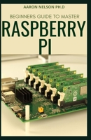 BEGINNERS GUIDE TO MASTER RASPBERRY PI B08S2SNKYK Book Cover