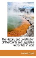 The History and Constitution of the Courts and Legislative Authorities in India 1406708771 Book Cover