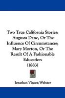 Two True California Stories: Augusta Dane, Or The Influence Of Circumstances; Mary Morton, Or The Result Of A Fashionable Education 1103348825 Book Cover