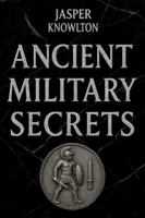 Ancient Military Secrets: 1,001 Strange Rules of Engagement, Brutal Training Rituals, Legends, and Fascinating Trivia from History’s Elite Ancient Warriors B0G4JH2HNZ Book Cover