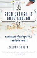 Good Enough Is Good Enough: Confessions of an Imperfect Catholic Mom (A CatholicMom.com Book) 1594717311 Book Cover