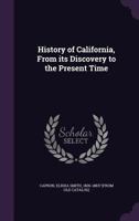History of California: From Its Discovery to the Present Time; Comprising Also a Full Description of Its Climate, Surface, Soil, Rivers, Towns, Beasts, Birds, Fishes, State of Its Society, Agriculture 1296876942 Book Cover
