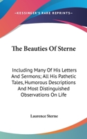 The Beauties of Sterne: Including Many of His Letters and Sermons; All His Pathetic Tales, Humorous Descriptions and Most Distinguished Observ 1179166159 Book Cover