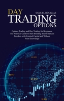 Day Trading Options: Options Trading and Day Trading for Beginners. The Practical Guide to Start Building Your Financial Freedom with Limited Capital and Without Prior Knowledge 1801654700 Book Cover