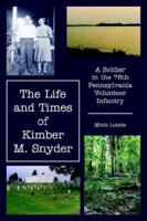 The Life and Times of Kimber M. Snyder: A Soldier in the 78th Pennsylvania Volunteer Infantry 1425934668 Book Cover