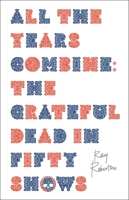 All the Years Combine: The Grateful Dead in Fifty Shows 1771965703 Book Cover