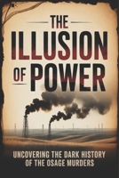 The Illusion of Power: Uncovering the Dark History of the Osage Murders B0GFDB46Y3 Book Cover