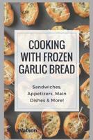 Cooking With Frozen Garlic Bread: Sandwiches, Appetizers, Main Dishes & More! 1973288672 Book Cover