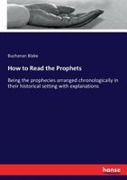 How to Read the Prophets: Being the Prophecies Arranged Chronologically 1018885714 Book Cover