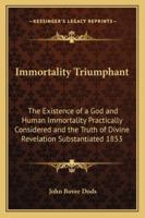 Immortality Triumphant. The Existence of a God and Human Immortality Philosophically Considered, and the Truth of Divine Revelation Substained 1162736429 Book Cover