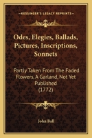 Odes, Elegies, Ballads, Pictures, Inscriptions, Sonnets: Partly Taken From The Faded Flowers, A Garland, Not Yet Published 1165899361 Book Cover