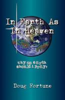 In Earth as in Heaven: Why on Earth Should I Pray? 1492111406 Book Cover