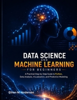 THE BEGINNER'S GUIDE TO DATA SCIENCE AND MACHINE LEARNING: Learn Python, Analyze Data, Build Models, and Develop Practical Machine Learning Skills B0HGD6MZHV Book Cover