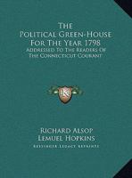 The Political Green-House For The Year 1798: Addressed To The Readers Of The Connecticut Courant 0548460310 Book Cover