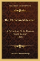 The Christian Statesman: A Portraiture of Sir Thomas Fowell Buxton, with Sketches of British Antislavery Reform 1144365783 Book Cover