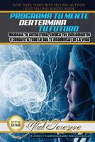 Programa Tu Mente y Determina Tu Futuro: Mejorar Tu Autoestima, Enfoca tus Pensamientos y Conquista todo lo que te Propongas en la Vida (Principios ... del Éxito Volumen 1 de 7) 1984276700 Book Cover