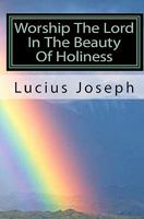 Worship the Lord in the Beauty of Holiness: What Is True Christian Fellowship 145283556X Book Cover