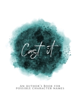 Cast It!: ~ An Author's Book for Possible Character Names ~ Teal Green Version 165363653X Book Cover