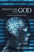 Wrestling with God: A Book of Uncommon Prayer 1475963270 Book Cover