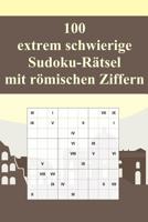 100 extrem schwierige Sudoku-Rätsel mit römischen Ziffern: Für Könner! / Alternative zum normalen Sudoku / Tolles Geschenk für Sudoku-Fans / Praktisch ... Reise (Sudoku Rätsel-Bücher) (German Edition) 1070397040 Book Cover
