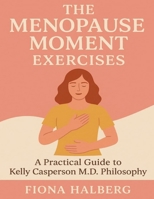 The Menopause Moment Exercises: A Practical Guide to Kelly Casperson M.D. Philosophy B0FT2FP8M9 Book Cover