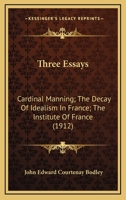 Three Essays: Cardinal Manning; The Decay Of Idealism In France; The Institute Of France 0548698546 Book Cover