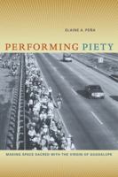 Performing Piety: Making Space Sacred with the Virgin of Guadalupe 0520268342 Book Cover