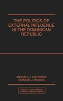 The Politics of External Influence in the Dominican Republic (Politics in Latin America) 0275929922 Book Cover