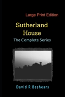 Sutherland House - the Complete Series - LPE : Large Print Edition 1947231553 Book Cover