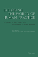 Exploring the World of Human Practice: Readings in and about the Philosophy of Aurel Kolnai 9637326014 Book Cover