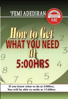 How to Get What You Need at 5: 00 Hrs 1502356279 Book Cover