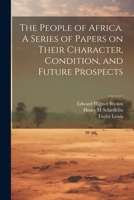 The People of Africa. A Series of Papers on Their Character, Condition, and Future Prospects 1022452738 Book Cover