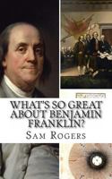 What's So Great About Benjamin Franklin?: A Biography of Benjamin Franklin Just for Kids! (What's So Great About... Book 7) 1495308162 Book Cover