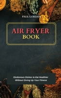 Air Fryer Book: Gluttonous Dishes to Eat Healthier Without Giving Up Your Fitness 1802752455 Book Cover