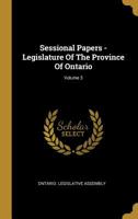 Sessional Papers - Legislature Of The Province Of Ontario; Volume 3 1011092905 Book Cover