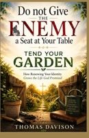 Do not Give the Enemy a Seat at Your Table - TEND YOUR GARDEN: How Renewing Your Identity Grows the Life God Promised B0H3FN8LZ2 Book Cover