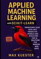 Applied Machine Learning with Scikit-Learn: Transform Your Data Into Predictive Models and Build End-to-End AI Solutions for Modern Web Apps B0G3LL3KG1 Book Cover